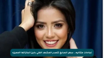 نجاحات متتالية.. سهر الصايغ تتصدر المشهد الفني بأبرز إنجازاتها المميزة